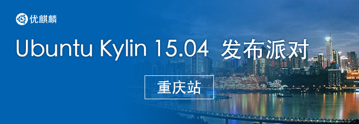 优麒麟15.04版本发布派对，将在美丽的山城重庆举办！