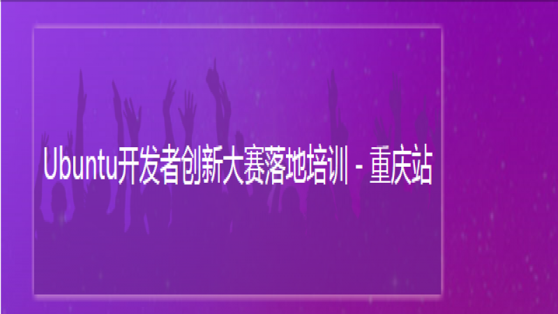 Ubuntu开发者创新大赛落地培训 - 重庆站