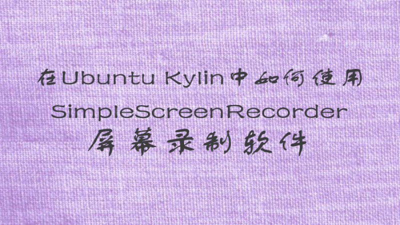 每周一贴：在Ubuntu Kylin中如何使用SimpleScreenRecorder屏幕录制软件